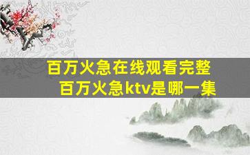 百万火急在线观看完整 百万火急ktv是哪一集